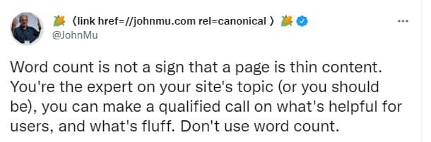 John muller tweeting: Word count is not a sign that a page is thin content. You're the expert on your site's topic (or you should be), you can make a qualified call on what's helpful for users, and what's fluff. Don't use word count.